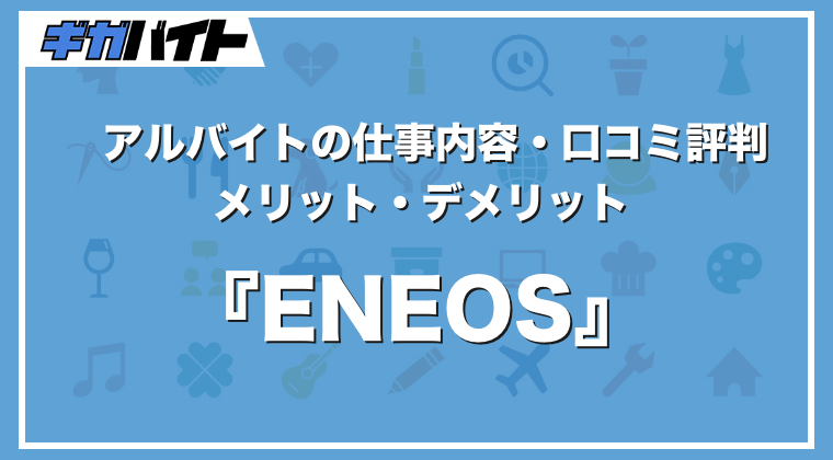 ENEOSのバイトの本当の評判、仕事内容、給料について