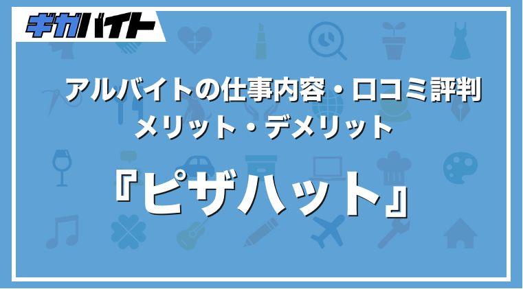 ピザハットのバイトの本当の評判、仕事内容、給料について