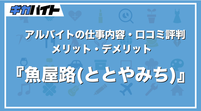 魚屋路のバイトの本当の評判、仕事内容、給料について