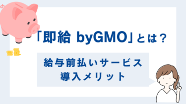 「即給 byGMO」とは？GMOグループが提供する給与前払いサービス導入メリット