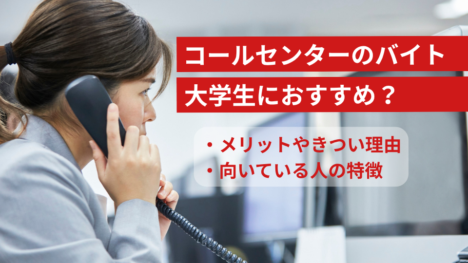 大学生にコールセンターのバイトはおすすめ?メリットやきつい理由、向いている人の特徴を解説